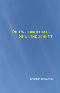 Title: Die Unsterblichkeit, die Unendlichkeit,, Author: Christian Hermenau