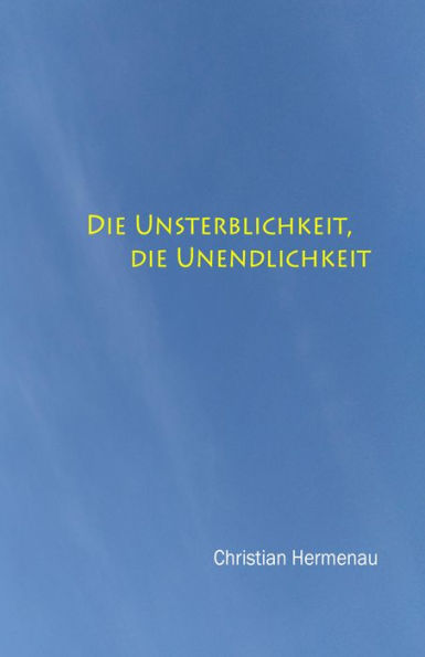 Die Unsterblichkeit, die Unendlichkeit,