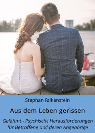 Title: Aus dem Leben gerissen: Gelähmt! Psychische Herausforderungen für Betroffene und deren Angehörige, Author: Stephan Falkenstein