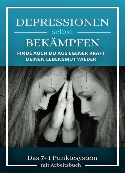 Depressionen selbst bekämpfen: Finde auch du aus eigener Kraft deinen Lebensmut wieder Das 7+1 Punktesystem mit Arbeitsbuch