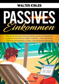 Title: Passives Einkommen: Wie du dir in kurzer Zeit ein seriöses passives Einkommen aufbaust und Geld im Schlaf verdienst ..., Author: Walter Kibler