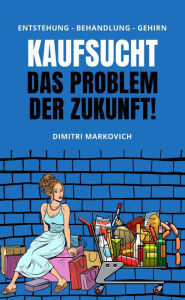 Title: Kaufsucht überwinden - wie du den Kaufrausch beherrschen kannst !, Author: Dimitri Markovich