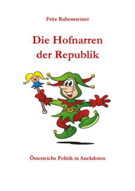 Title: Die Hofnarren der Republik: Österreichs Politik in Anekdoten, Author: Fritz Rabensteiner