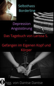 Title: Das Tagebuch von Larissa S. - Gefangen im eigenen Kopf und Körper: Selbsthass. Borderline. Depression. Angststörung., Author: Larissa S.