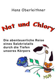 Title: Nat und Chlory: Die abenteuerliche Reise eines Salzkristalls durch die Tiefen unseres Körpers, Author: Hans Oberleithner