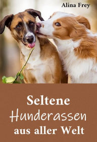 Title: Seltene Hunderassen aus aller Welt, Author: Alina Frey