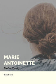 Title: Marie Antoinette: Bildnis eines mittleren Charakters, Author: Stefan Zweig