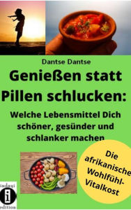 Title: Genießen statt Pillen schlucken: Welche Lebensmittel Dich schöner, gesünder und stärker machen: Die afrikanische Wohlfühl - Vitalkost, Author: Dantse Dantse