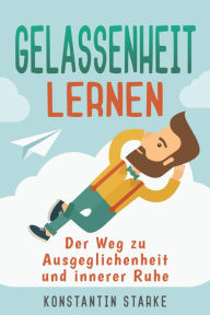 Title: Gelassenheit lernen - Der Weg zu Ausgeglichenheit und innerer Ruhe. Inkl. Meditation: Wie Du mit dem Entspannungsbuch Stress abbauen, Deine Sorgen loswerden und die Ruhe in Person werden kannst., Author: Konstantin Starke