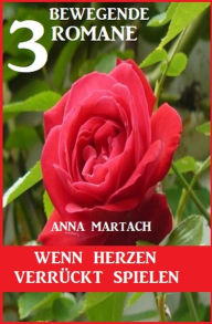 Title: Wenn Herzen verrückt spielen: 3 bewegende Romane, Author: Anna Martach