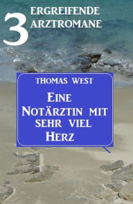 Title: Eine Notärztin mit sehr viel Herz: 3 ergreifende Arztromane, Author: Thomas West