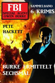 Title: Burke ermittelt sechsmal: FBI Special Agent Owen Burke Sammelband 6 Krimis, Author: Pete Hackett