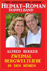 Title: Zweimal Bergweltliebe in den Höhen: Heimat-Roman Doppelband: Zwei abgeschlossene Romane, Author: Alfred Bekker
