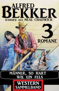 Title: Männer, so hart wie ein Fels: Western Sammelband 3 Romane, Author: Alfred Bekker