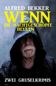 Title: Wenn die Nachtgeschöpfe heulen: Zwei Gruselkrimis, Author: Alfred Bekker