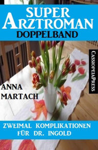 Title: Zweimal Komplikationen für Dr. Ingold: Super Arztroman Doppelband, Author: Anna Martach