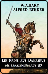 Title: Ein Prinz aus Damaskus: Die Sarazenenbraut 2, Author: W. A. Hary