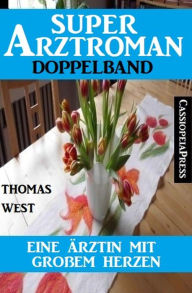 Title: Eine Ärztin mit großem Herzen: Super Arztroman Doppelband, Author: Thomas West