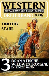 Title: Western Dreierband 3006 - 3 dramatische Wildwestromane in einem Band, Author: Timothy Stahl