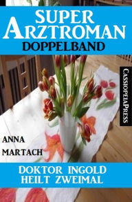 Title: Doktor Ingold heilt zweimal: Super Arztroman Doppelband, Author: Anna Martach