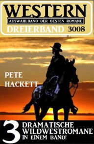 Title: Western Dreierband 3008 - 3 dramatische Wildwestromane in einem Band, Author: Pete Hackett