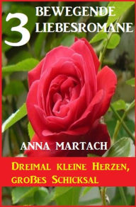 Title: Dreimal kleine Herzen, großes Schicksal: 3 bewegende Liebesromane, Author: Anna Martach