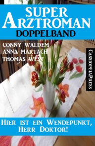 Title: Hier ist ein Wendepunkt, Herr Doktor! Super Arztroman Doppelband, Author: Conny Walden