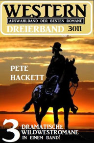 Title: Western Dreierband 3011 - 3 dramatische Wildwestromane in einem Band, Author: Pete Hackett