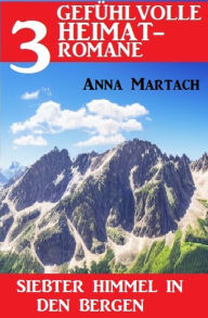 Title: Siebter Himmel in den Bergen: 3 Gefühlvolle Heimatromane Oktober 2022, Author: Anna Martach