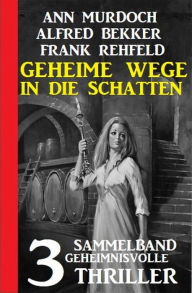Title: Geheime Wege in die Schatten: Sammelband 3 geheimnisvolle Thriller, Author: Alfred Bekker