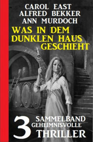 Title: Was in dem dunklen Haus geschieht: Sammelband 3 geheimnisvolle Thriller, Author: Carol East