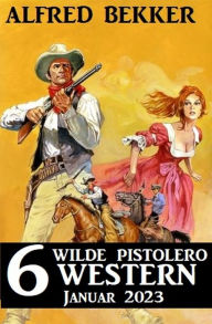 Title: 6 wilde Pistolero Western Januar 2023, Author: Alfred Bekker