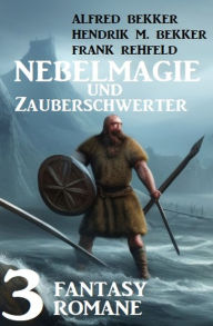 Title: Nebelmagie und Zauberschwerter: 3 Fantasy Romane, Author: Alfred Bekker