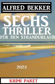 Title: Sechs Alfred Bekker Thriller für den Strandurlaub 2023, Author: Alfred Bekker