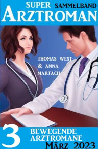 Title: 3 Bewegende Arztromane März 2023: Super Arztroman Sammelband, Author: Anna Martach