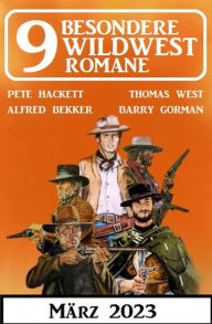 Title: 9 Besondere Wildwestromane März 2023, Author: Alfred Bekker