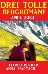 Title: Drei tolle Bergromane April 2023, Author: Alfred Bekker