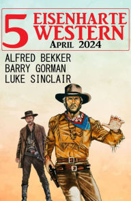 Title: 5 Eisenharte Western April 2024, Author: Alfred Bekker