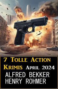 Title: 7 Tolle Action Krimis April 2024, Author: Alfred Bekker