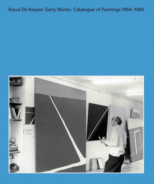 Raoul De Keyser: Early Works: Catalogue Raisonné of Paintings 1964-1980