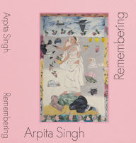 Title: Arpita Singh: Remembering, Author: Liz Stumpf