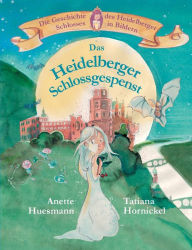 Title: Das Heidelberger Schlossgespenst: Die Geschichte des Heidelberger Schlosses in Bildern, Author: Anette Huesmann