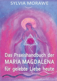 Title: Das Praxishandbuch der Maria Magdalena für gelebte Liebe heute, Author: Sylvia Morawe