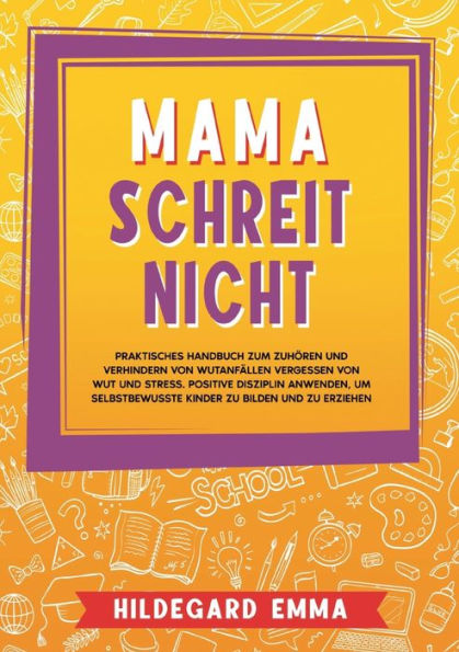 Mama schreit nicht: Praktisches Handbuch zum Zuhören und Verhindern von Wutanfällen Vergessen von Wut und Stress. Positive Disziplin anwenden, um selbstbewusste Kinder zu bilden und zu erziehen