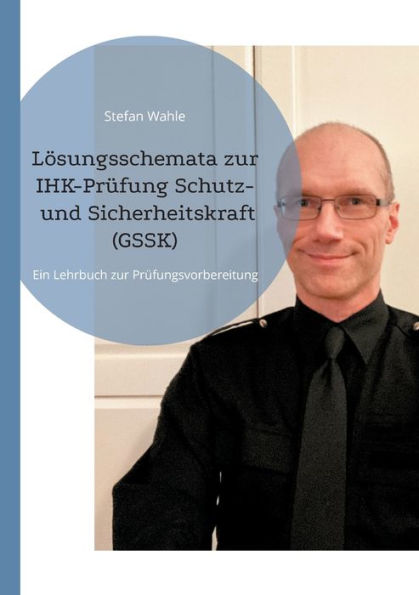 Lösungsschemata zur IHK-Prüfung Schutz- und Sicherheitskraft (GSSK): Ein Lehrbuch zur Prüfungsvorbereitung