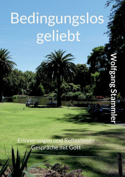 Bedingungslos geliebt: Erinnerungen und Reflexionen Gespräche mit Gott