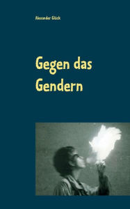 Title: Gegen das Gendern: Vierzig schlagende Argumente gegen die gewaltsame Deformierung unserer Sprache, Author: Alexander Glïck
