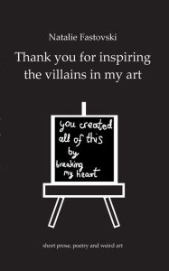 Title: Thank you for inspiring the villains in my art: you created all of this by breaking my heart, Author: Natalie Fastovski