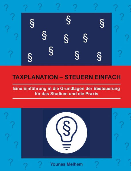 Taxplanation - Steuern einfach: Eine Einführung in die Grundlagen der Besteuerung für das Studium und die Praxis