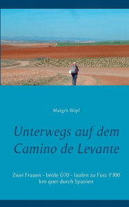 Title: Unterwegs auf dem Camino de Levante: Zwei Frauen - beide ï¿½70 - laufen zu Fuss 1'300 km quer durch Spanien, Author: Margrit Wipf
